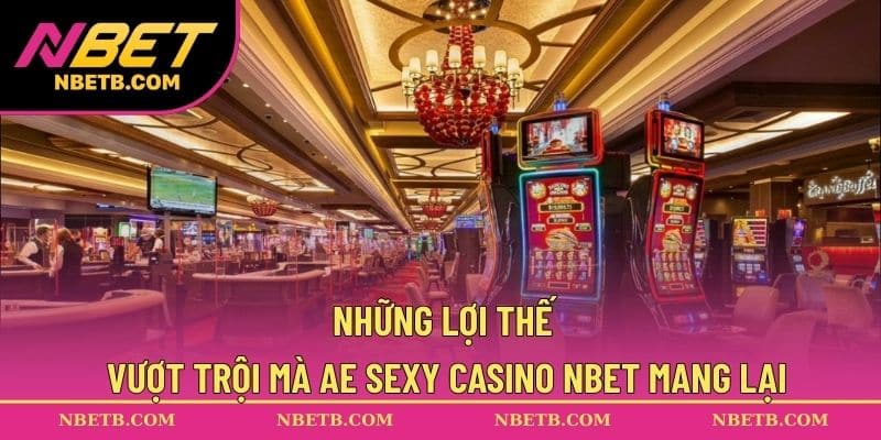 Những lợi thế vượt trội mà AE Sexy Casino NBET mang lại